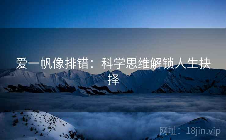爱一帆像排错：科学思维解锁人生抉择