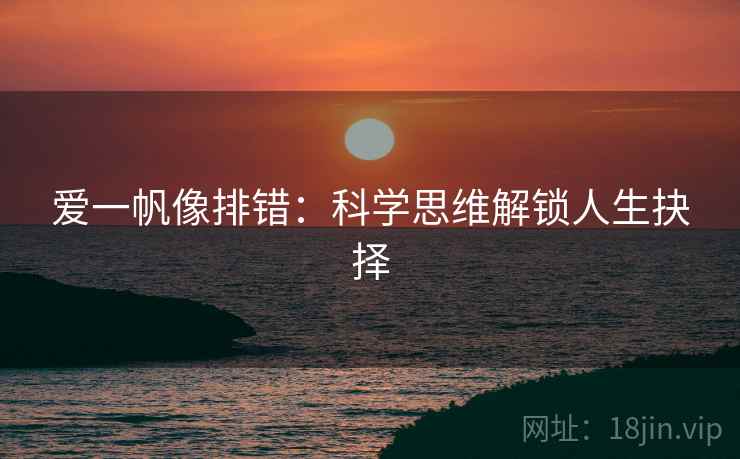 爱一帆像排错：科学思维解锁人生抉择