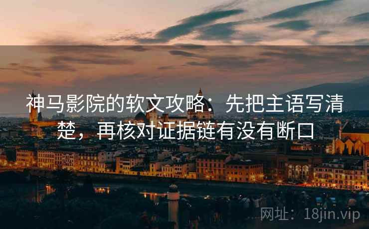 神马影院的软文攻略:先把主语写清楚,再核对证据链有没有断口 神马影院的软文攻略:先把主语写清楚,再核对证据链有没有断口