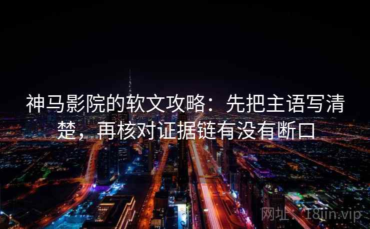 神马影院的软文攻略:先把主语写清楚,再核对证据链有没有断口 神马影院的软文攻略:先把主语写清楚,再核对证据链有没有断口