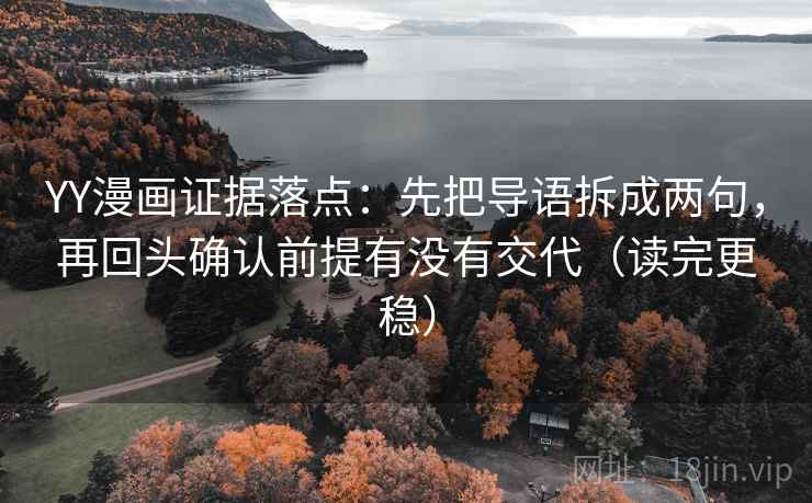 YY漫画证据落点:先把导语拆成两句,再回头确认前提有没有交代(读完更稳) YY漫画证据落点:先把导语拆成两句,再回头确认前提有没有交代(读完更稳)