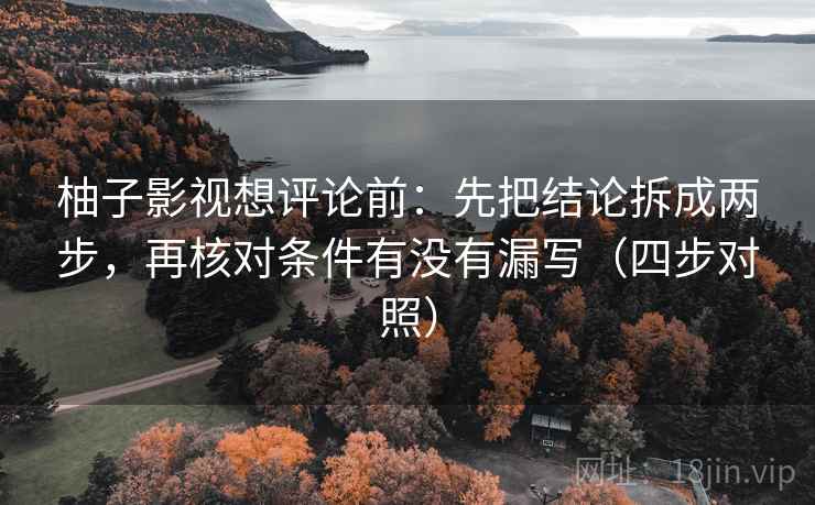 柚子影视想评论前:先把结论拆成两步,再核对条件有没有漏写(四步对照) 柚子影视想评论前:先把结论拆成两步,再核对条件有没有漏写(四步对照)