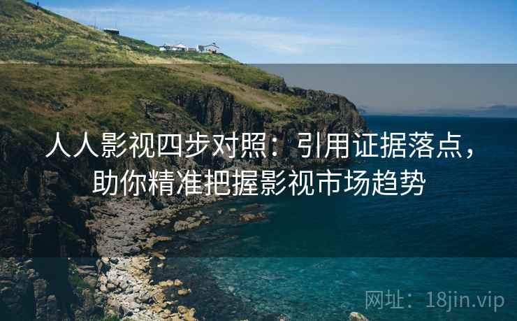 人人影视四步对照:引用证据落点,助你精准把握影视市场趋势 人人影视四步对照:引用证据落点,助你精准把握影视市场趋势