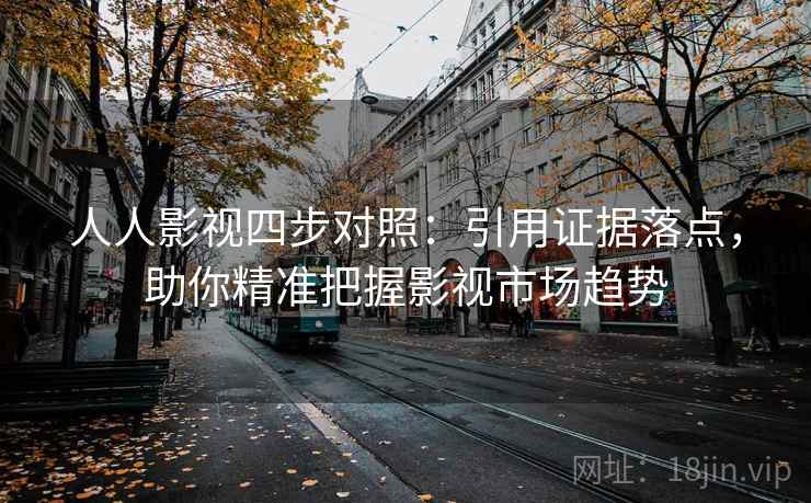 人人影视四步对照:引用证据落点,助你精准把握影视市场趋势 人人影视四步对照:引用证据落点,助你精准把握影视市场趋势