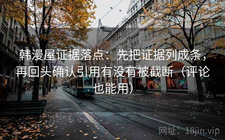 韩漫屋证据落点：先把证据列成条，再回头确认引用有没有被截断（评论也能用）