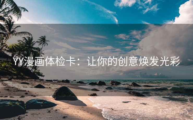 YY漫画体检卡:让你的创意焕发光彩 YY漫画体检卡:让你的创意焕发光彩
