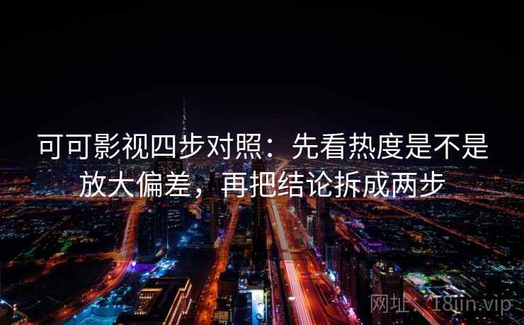 可可影视四步对照:先看热度是不是放大偏差,再把结论拆成两步 可可影视四步对照:先看热度是不是放大偏差,再把结论拆成两步