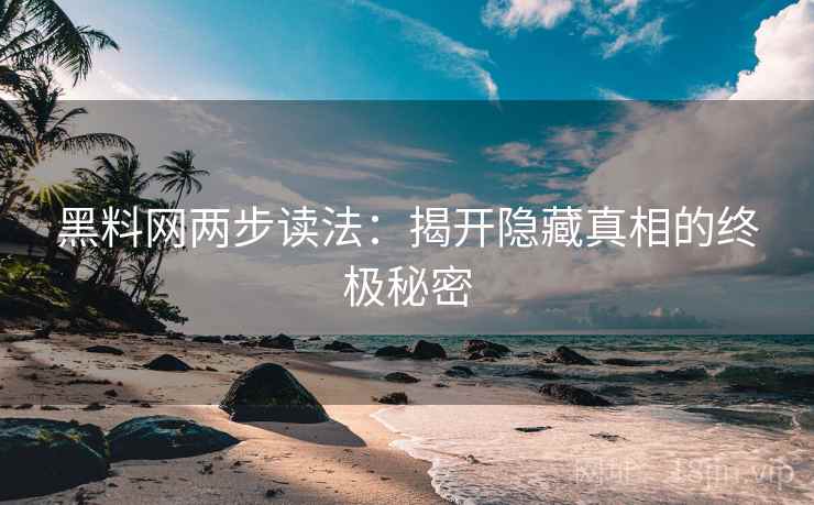 黑料网两步读法:揭开隐藏真相的终极秘密 黑料网两步读法:揭开隐藏真相的终极秘密