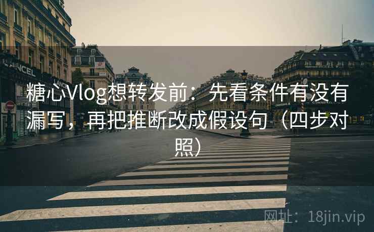 糖心Vlog想转发前:先看条件有没有漏写,再把推断改成假设句(四步对照) 糖心Vlog想转发前:先看条件有没有漏写,再把推断改成假设句(四步对照)