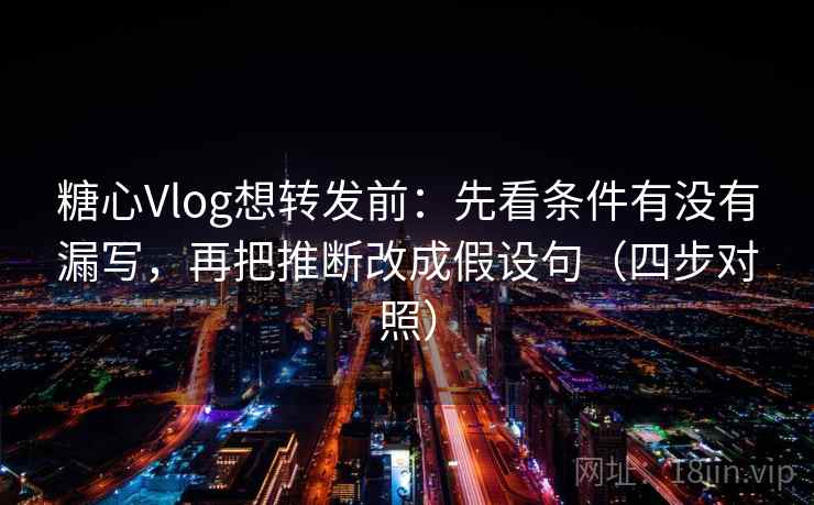 糖心Vlog想转发前:先看条件有没有漏写,再把推断改成假设句(四步对照) 糖心Vlog想转发前:先看条件有没有漏写,再把推断改成假设句(四步对照)
