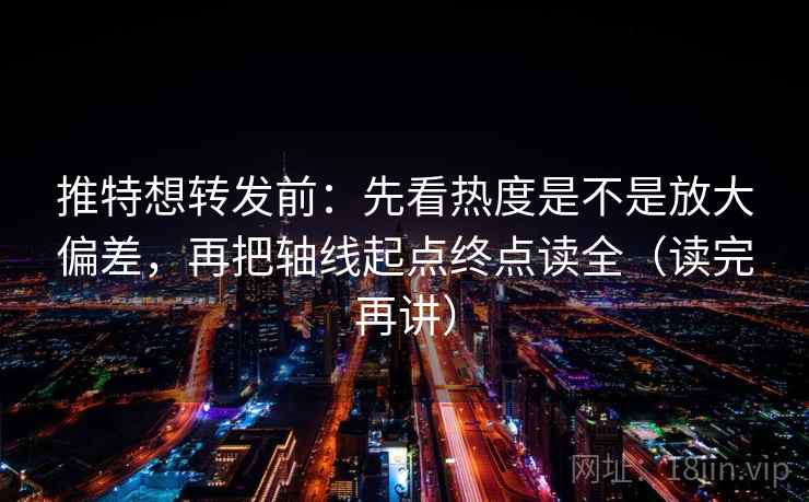 推特想转发前:先看热度是不是放大偏差,再把轴线起点终点读全(读完再讲) 推特想转发前:先看热度是不是放大偏差,再把轴线起点终点读全(读完再讲)