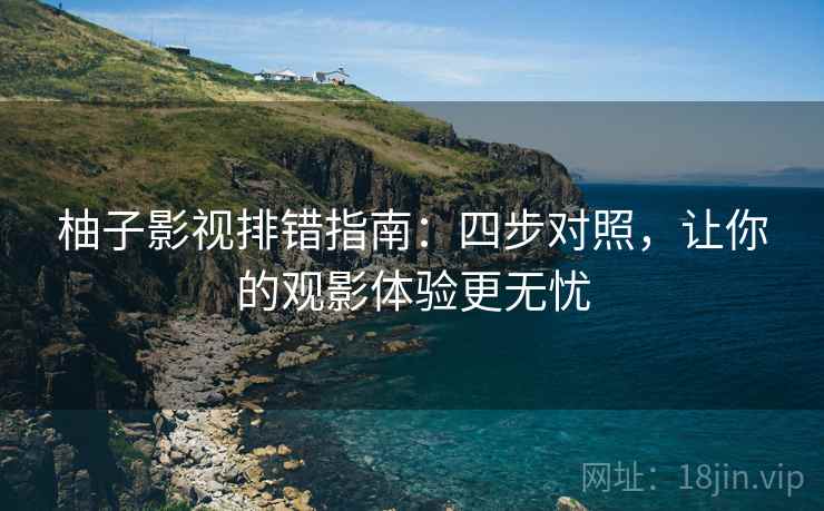 柚子影视排错指南:四步对照,让你的观影体验更无忧 柚子影视排错指南:四步对照,让你的观影体验更无忧