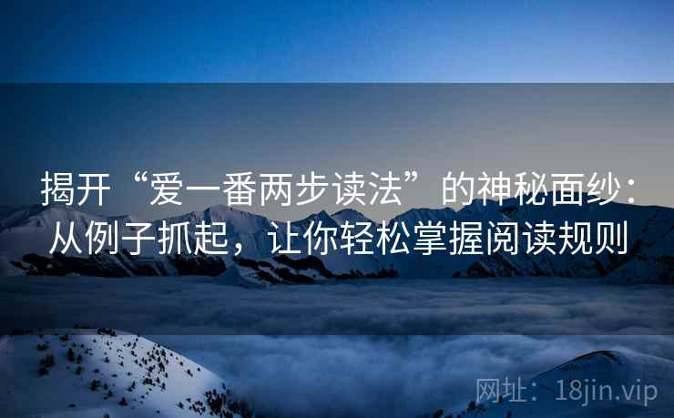 揭开“爱一番两步读法”的神秘面纱:从例子抓起,让你轻松掌握阅读规则 揭开“爱一番两步读法”的神秘面纱:从例子抓起,让你轻松掌握阅读规则