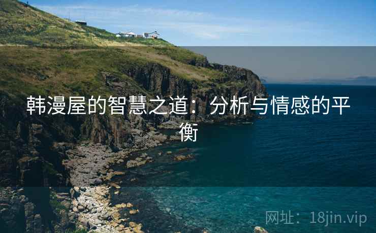 韩漫屋的智慧之道:分析与情感的平衡 韩漫屋的智慧之道:分析与情感的平衡