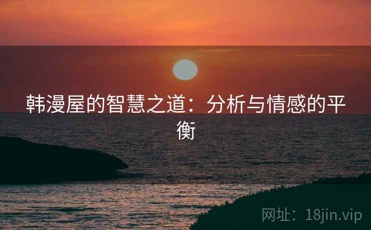 韩漫屋的智慧之道:分析与情感的平衡 韩漫屋的智慧之道:分析与情感的平衡