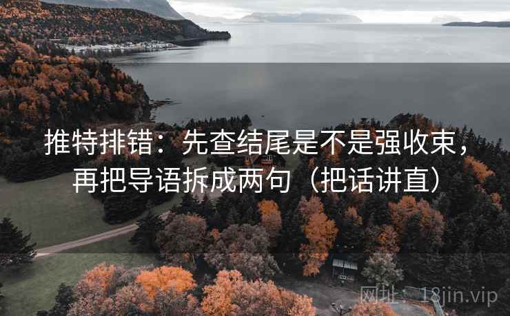 推特排错:先查结尾是不是强收束,再把导语拆成两句(把话讲直) 推特排错:先查结尾是不是强收束,再把导语拆成两句(把话讲直)
