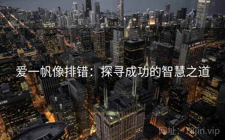 爱一帆像排错:探寻成功的智慧之道 爱一帆像排错:探寻成功的智慧之道
