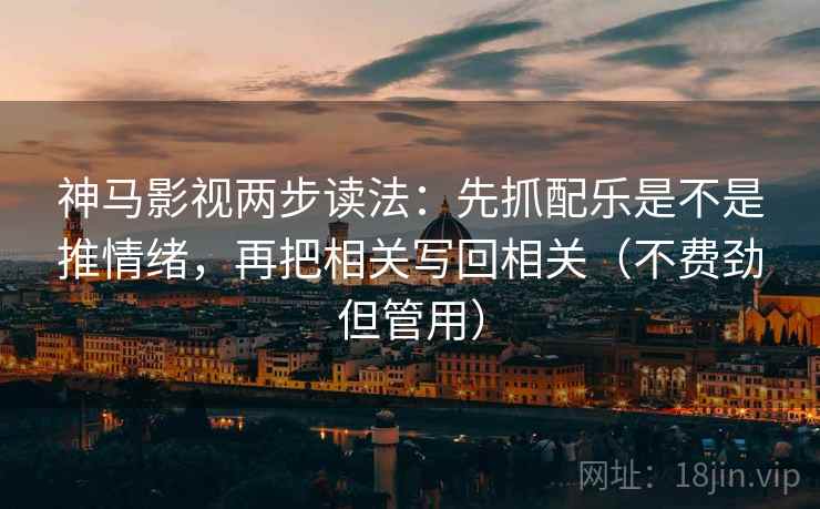 神马影视两步读法:先抓配乐是不是推情绪,再把相关写回相关(不费劲但管用) 神马影视两步读法:先抓配乐是不是推情绪,再把相关写回相关(不费劲但管用)