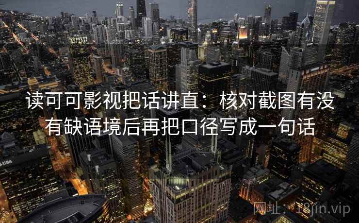 读可可影视把话讲直：核对截图有没有缺语境后再把口径写成一句话