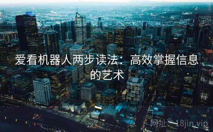 爱看机器人两步读法：高效掌握信息的艺术