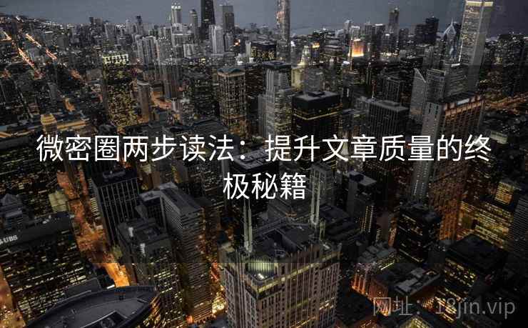 微密圈两步读法：提升文章质量的终极秘籍