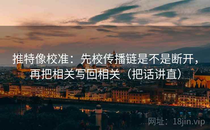 推特像校准：先校传播链是不是断开，再把相关写回相关（把话讲直）