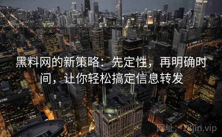 黑料网的新策略：先定性，再明确时间，让你轻松搞定信息转发