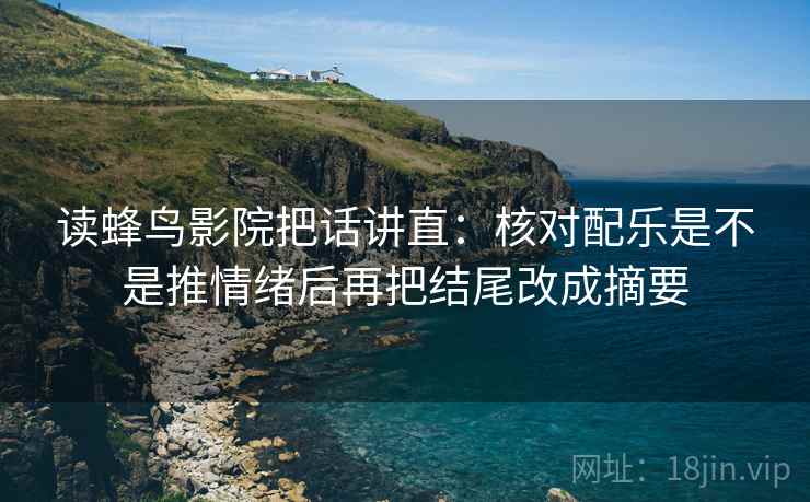 读蜂鸟影院把话讲直:核对配乐是不是推情绪后再把结尾改成摘要 读蜂鸟影院把话讲直:核对配乐是不是推情绪后再把结尾改成摘要