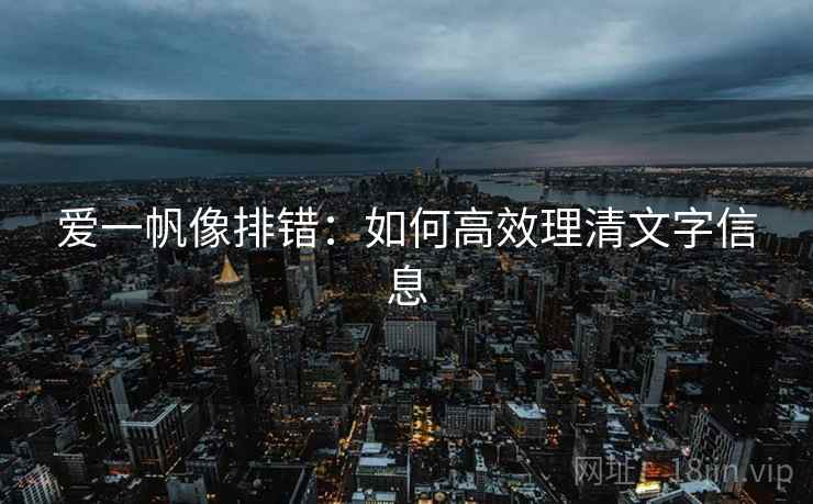 爱一帆像排错:如何高效理清文字信息 爱一帆像排错:如何高效理清文字信息