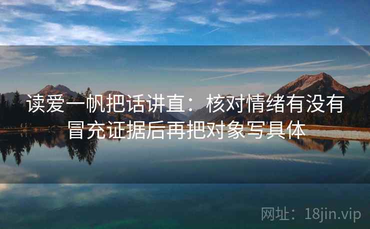 读爱一帆把话讲直:核对情绪有没有冒充证据后再把对象写具体 读爱一帆把话讲直:核对情绪有没有冒充证据后再把对象写具体
