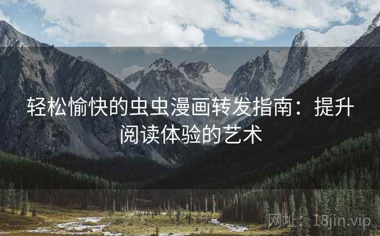 轻松愉快的虫虫漫画转发指南:提升阅读体验的艺术 轻松愉快的虫虫漫画转发指南:提升阅读体验的艺术