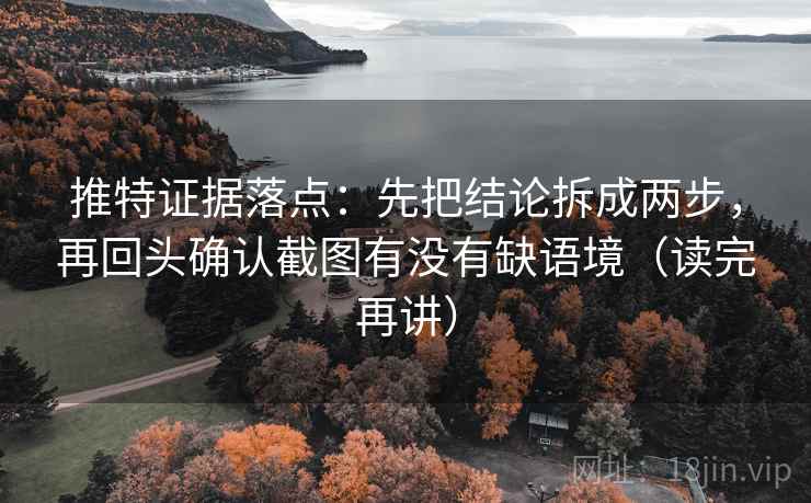 推特证据落点:先把结论拆成两步,再回头确认截图有没有缺语境(读完再讲) 推特证据落点:先把结论拆成两步,再回头确认截图有没有缺语境(读完再讲)