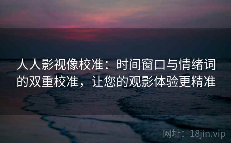 人人影视像校准:时间窗口与情绪词的双重校准,让您的观影体验更精准 人人影视像校准:时间窗口与情绪词的双重校准,让您的观影体验更精准