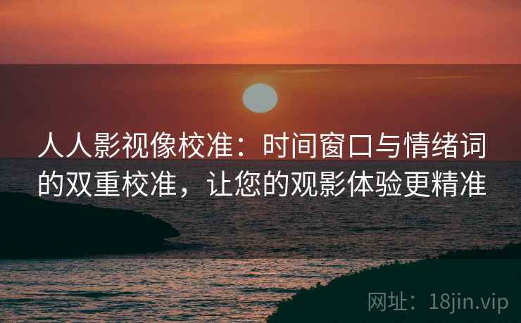 人人影视像校准:时间窗口与情绪词的双重校准,让您的观影体验更精准 人人影视像校准:时间窗口与情绪词的双重校准,让您的观影体验更精准