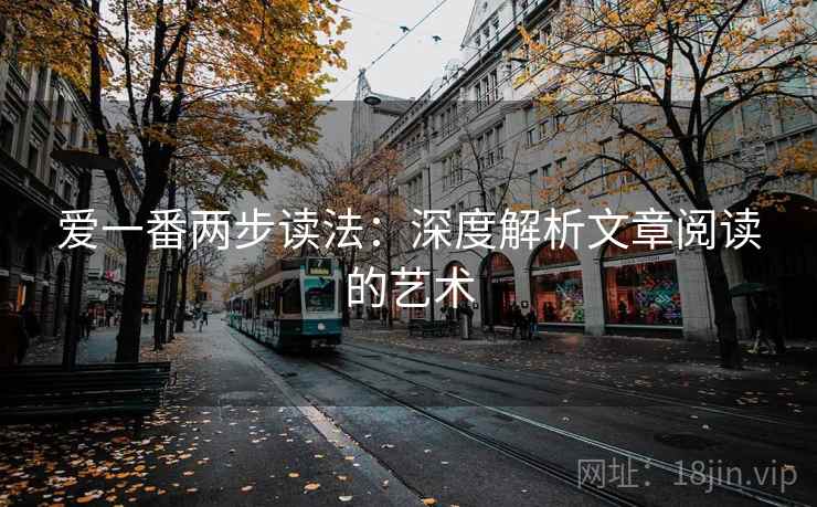 爱一番两步读法:深度解析文章阅读的艺术 爱一番两步读法:深度解析文章阅读的艺术