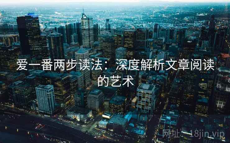 爱一番两步读法:深度解析文章阅读的艺术 爱一番两步读法:深度解析文章阅读的艺术