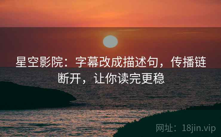 星空影院:字幕改成描述句,传播链断开,让你读完更稳 星空影院:字幕改成描述句,传播链断开,让你读完更稳