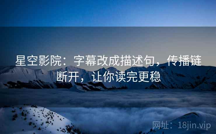 星空影院:字幕改成描述句,传播链断开,让你读完更稳 星空影院:字幕改成描述句,传播链断开,让你读完更稳