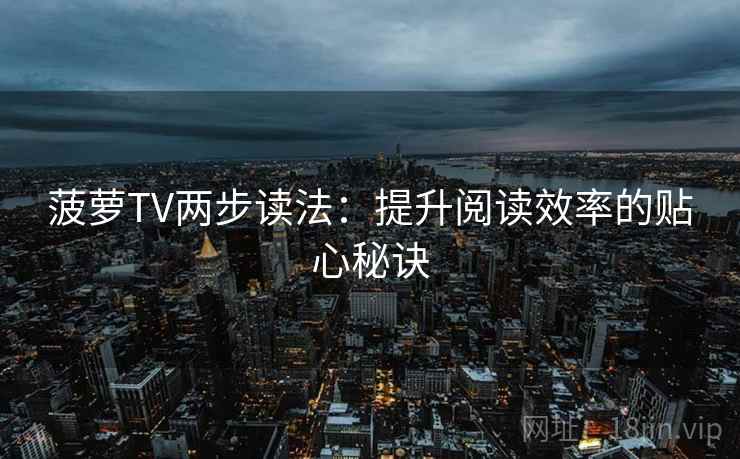 菠萝TV两步读法:提升阅读效率的贴心秘诀 菠萝TV两步读法:提升阅读效率的贴心秘诀