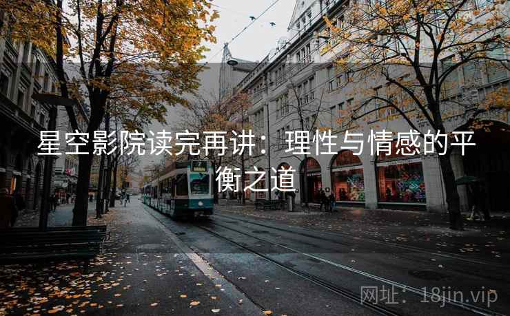 星空影院读完再讲:理性与情感的平衡之道 星空影院读完再讲:理性与情感的平衡之道