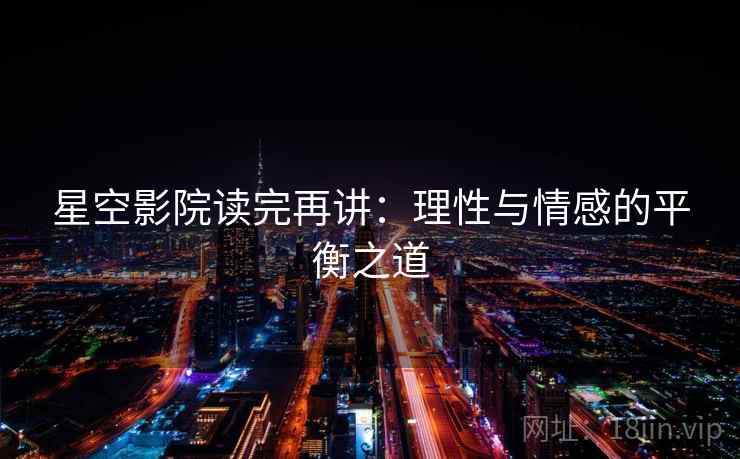 星空影院读完再讲:理性与情感的平衡之道 星空影院读完再讲:理性与情感的平衡之道