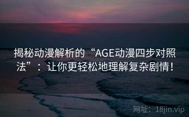 揭秘动漫解析的“AGE动漫四步对照法”:让你更轻松地理解复杂剧情! 揭秘动漫解析的“AGE动漫四步对照法”:让你更轻松地理解复杂剧情!