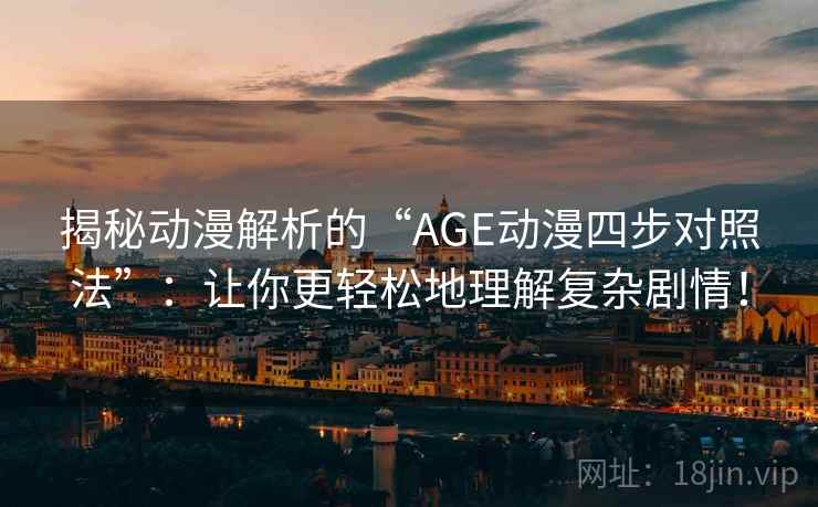 揭秘动漫解析的“AGE动漫四步对照法”:让你更轻松地理解复杂剧情! 揭秘动漫解析的“AGE动漫四步对照法”:让你更轻松地理解复杂剧情!