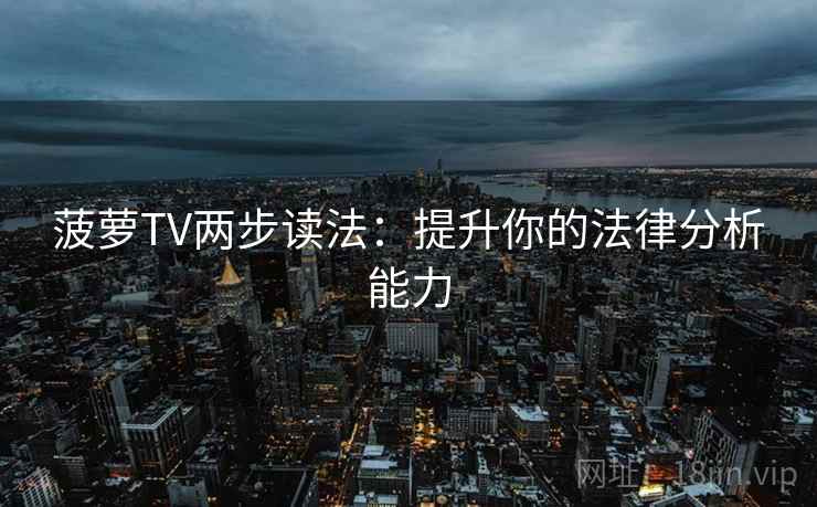 菠萝TV两步读法:提升你的法律分析能力 菠萝TV两步读法:提升你的法律分析能力