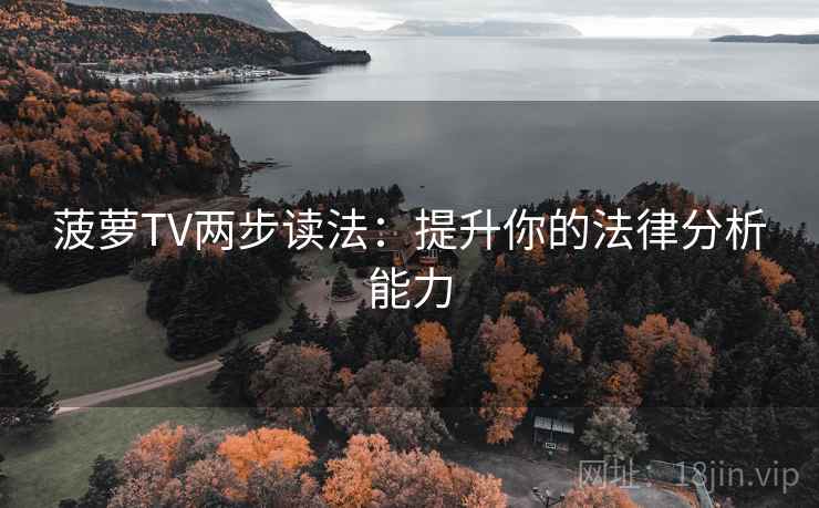 菠萝TV两步读法:提升你的法律分析能力 菠萝TV两步读法:提升你的法律分析能力