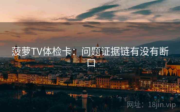 菠萝TV体检卡:问题证据链有没有断口 菠萝TV体检卡:问题证据链有没有断口