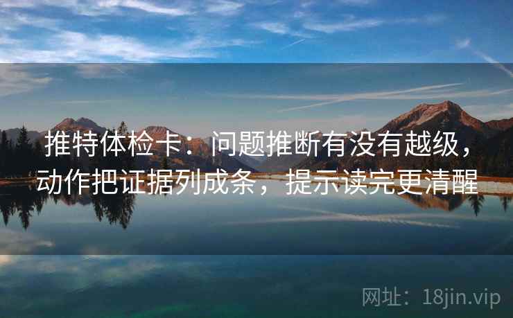推特体检卡:问题推断有没有越级,动作把证据列成条,提示读完更清醒 推特体检卡:问题推断有没有越级,动作把证据列成条,提示读完更清醒