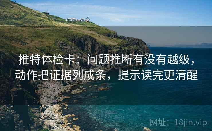 推特体检卡:问题推断有没有越级,动作把证据列成条,提示读完更清醒 推特体检卡:问题推断有没有越级,动作把证据列成条,提示读完更清醒