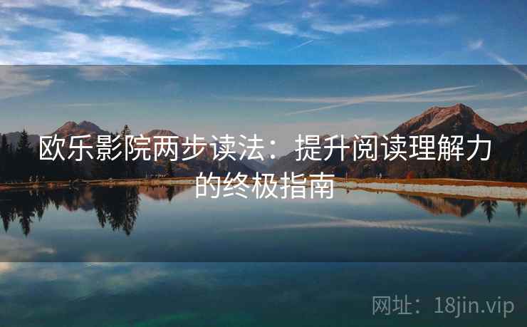 欧乐影院两步读法:提升阅读理解力的终极指南 欧乐影院两步读法:提升阅读理解力的终极指南