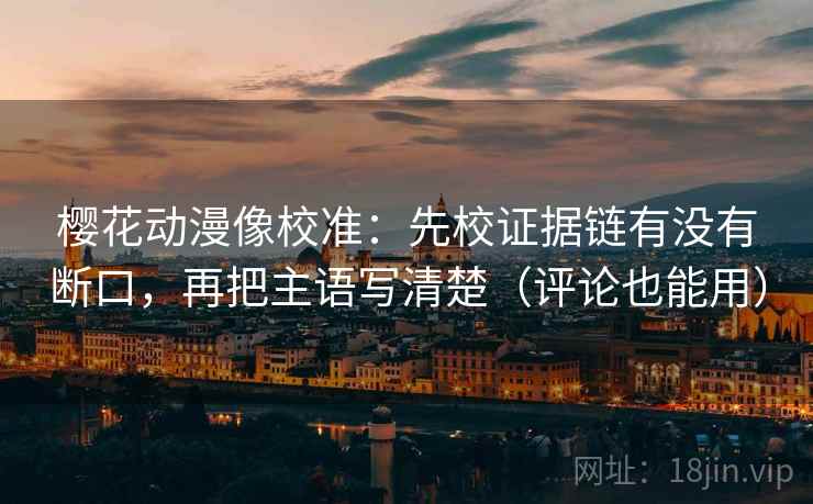 樱花动漫像校准:先校证据链有没有断口,再把主语写清楚(评论也能用) 樱花动漫像校准:先校证据链有没有断口,再把主语写清楚(评论也能用)